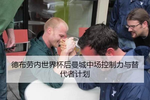 德布劳内世界杯后曼城中场控制力与替代者计划