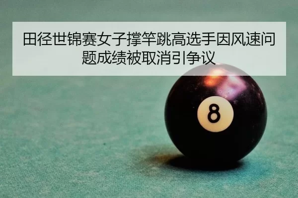 田径世锦赛女子撑竿跳高选手因风速问题成绩被取消引争议